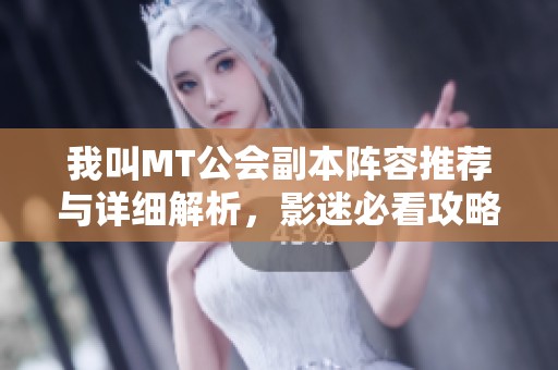 我叫MT公會副本陣容推薦與詳細(xì)解析,影迷必看攻略分享 我叫MT公會副本陣容推薦與詳細(xì)解析,影迷必看攻略分享