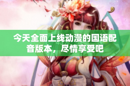 今天全面上線動漫的國語配音版本，盡情享受吧