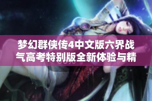 夢(mèng)幻群俠傳4中文版六界戰(zhàn)氣高考特別版全新體驗(yàn)與精彩玩法解析