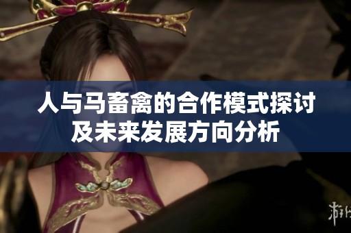人與馬畜禽的合作模式探討及未來(lái)發(fā)展方向分析