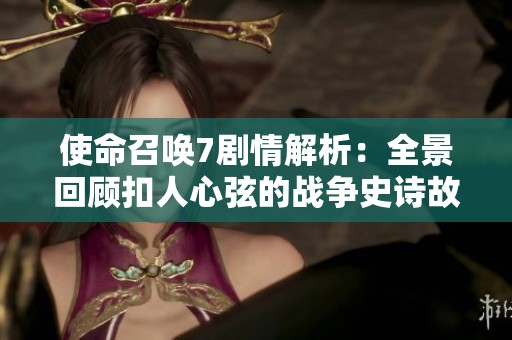 使命召喚7劇情解析：全景回顧扣人心弦的戰(zhàn)爭(zhēng)史詩(shī)故事