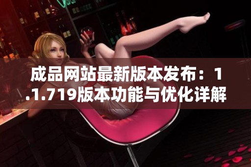 成品網(wǎng)站最新版本發(fā)布：1.1.719版本功能與優(yōu)化詳解
