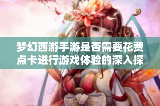 夢幻西游手游是否需要花費點卡進行游戲體驗的深入探討