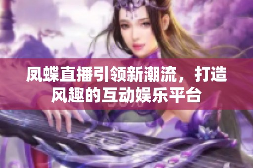 鳳蝶直播引領(lǐng)新潮流，打造風(fēng)趣的互動(dòng)娛樂(lè)平臺(tái)