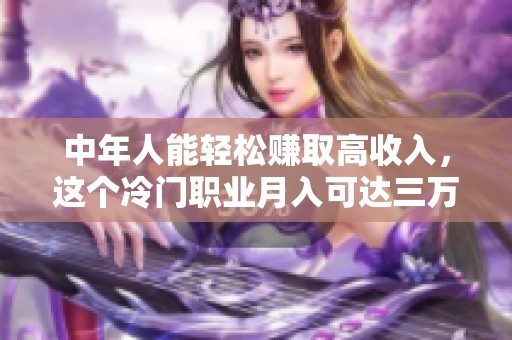 中年人能輕松賺取高收入，這個(gè)冷門職業(yè)月入可達(dá)三萬(wàn)元