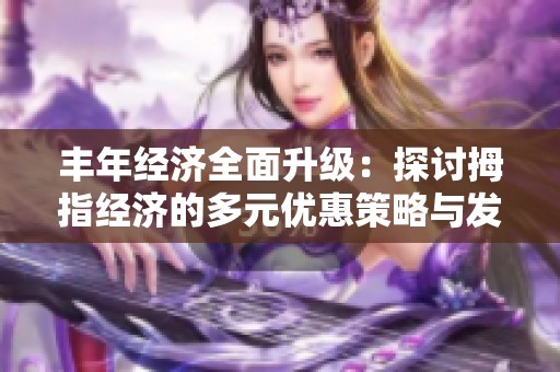 豐年經(jīng)濟(jì)全面升級(jí):探討拇指經(jīng)濟(jì)的多元優(yōu)惠策略與發(fā)展前景 豐年經(jīng)濟(jì)全面升級(jí):探討拇指經(jīng)濟(jì)的多元優(yōu)惠策略與發(fā)展前景