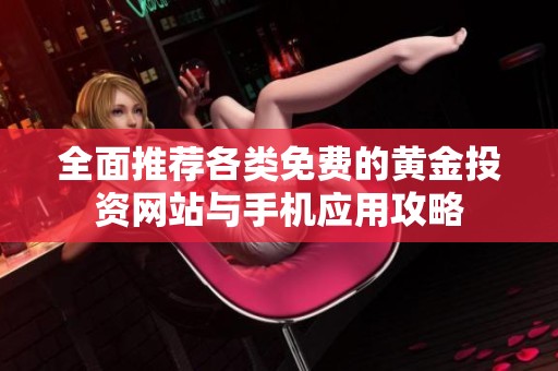 全面推薦各類(lèi)免費(fèi)的黃金投資網(wǎng)站與手機(jī)應(yīng)用攻略