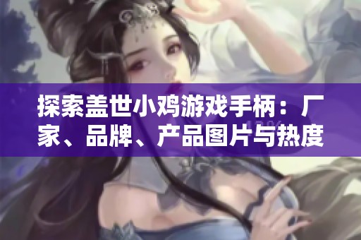 探索蓋世小雞游戲手柄：廠(chǎng)家、品牌、產(chǎn)品圖片與熱度全揭秘