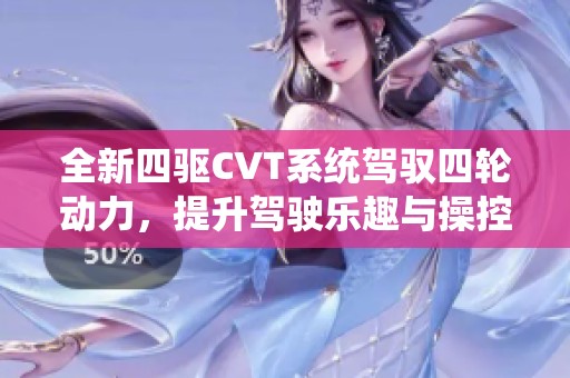 全新四驅(qū)CVT系統(tǒng)駕馭四輪動(dòng)力，提升駕駛樂趣與操控體驗(yàn)