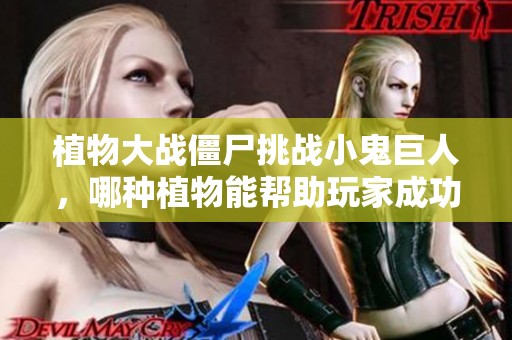 植物大戰(zhàn)僵尸挑戰(zhàn)小鬼巨人，哪種植物能幫助玩家成功通關(guān)？