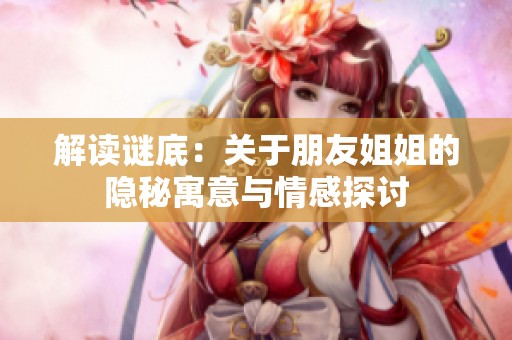 解讀謎底：關(guān)于朋友姐姐的隱秘寓意與情感探討