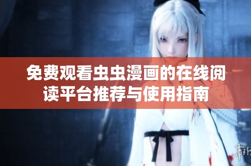 免費(fèi)觀看蟲蟲漫畫的在線閱讀平臺推薦與使用指南