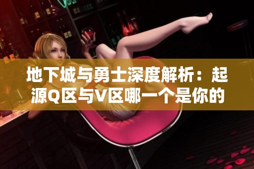 地下城與勇士深度解析：起源Q區(qū)與V區(qū)哪一個是你的最佳戰(zhàn)斗舞臺？