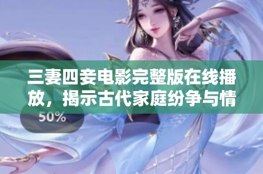 三妻四妾電影完整版在線播放，揭示古代家庭紛爭與情感糾葛