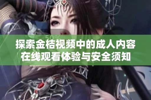 探索金桔視頻中的成人內(nèi)容在線觀看體驗與安全須知