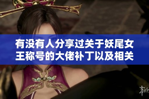 有沒有人分享過關(guān)于妖尾女王稱號(hào)的大佬補(bǔ)丁以及相關(guān)經(jīng)驗(yàn)分享嗎