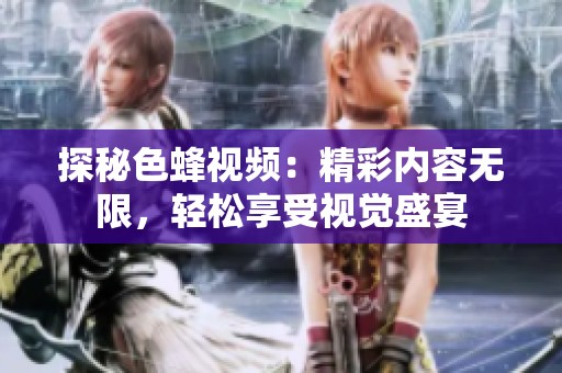 探秘色蜂視頻：精彩內(nèi)容無限，輕松享受視覺盛宴