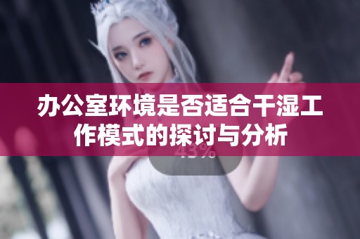 辦公室環(huán)境是否適合干濕工作模式的探討與分析