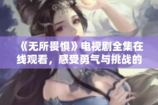 《無所畏懼》電視劇全集在線觀看，感受勇氣與挑戰(zhàn)的故事
