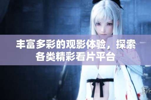 豐富多彩的觀影體驗，探索各類精彩看片平臺