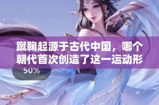 蹴鞠起源于古代中國，哪個朝代首次創(chuàng)造了這一運動形式