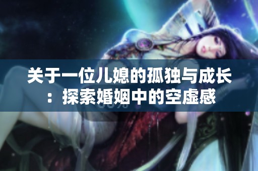 關(guān)于一位兒媳的孤獨(dú)與成長：探索婚姻中的空虛感