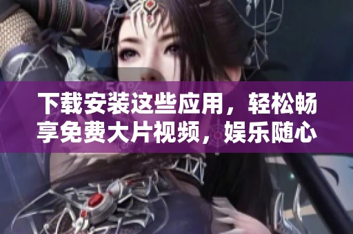 下載安裝這些應用，輕松暢享免費大片視頻，娛樂隨心所欲