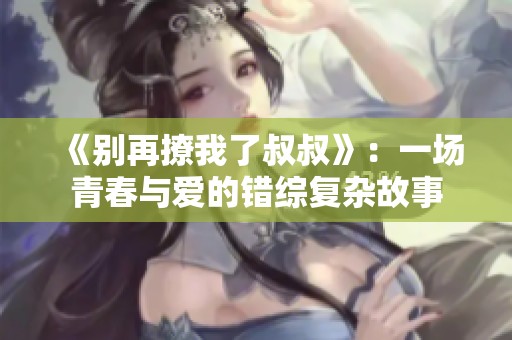 《別再撩我了叔叔》：一場(chǎng)青春與愛的錯(cuò)綜復(fù)雜故事