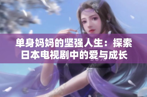 單身媽媽的堅強人生：探索日本電視劇中的愛與成長