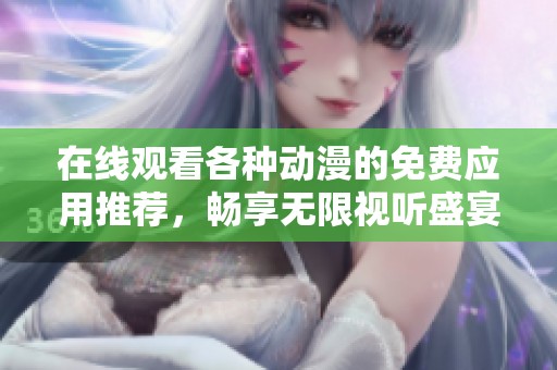 在線觀看各種動(dòng)漫的免費(fèi)應(yīng)用推薦，暢享無(wú)限視聽盛宴