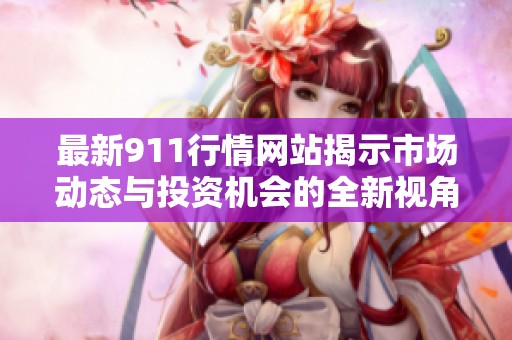 最新911行情網(wǎng)站揭示市場動態(tài)與投資機會的全新視角