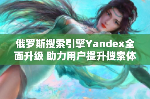 俄羅斯搜索引擎Yandex全面升級(jí) 助力用戶(hù)提升搜索體驗(yàn)