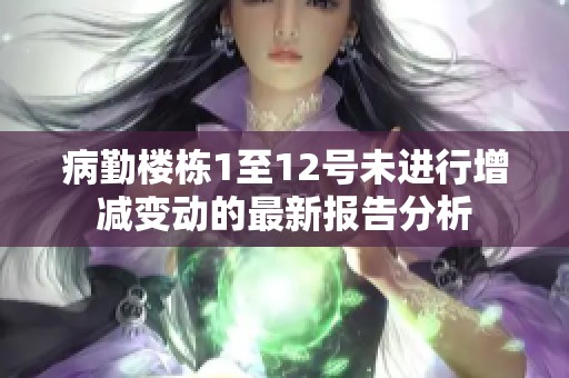 病勤樓棟1至12號(hào)未進(jìn)行增減變動(dòng)的最新報(bào)告分析
