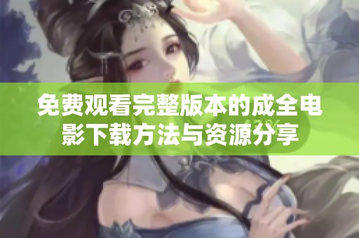 免費(fèi)觀看完整版本的成全電影下載方法與資源分享