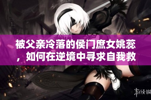 被父親冷落的侯門庶女姚蕊，如何在逆境中尋求自我救贖