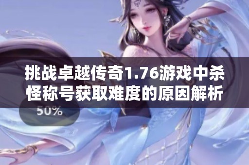 挑戰(zhàn)卓越傳奇1.76游戲中殺怪稱號獲取難度的原因解析 挑戰(zhàn)卓越傳奇1.76游戲中殺怪稱號獲取難度的原因解析