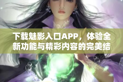 下載魅影入口APP，體驗全新功能與精彩內(nèi)容的完美結(jié)合