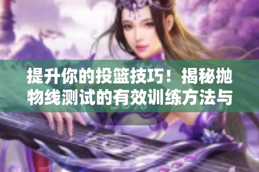 提升你的投籃技巧！揭秘拋物線測試的有效訓(xùn)練方法與實用技巧