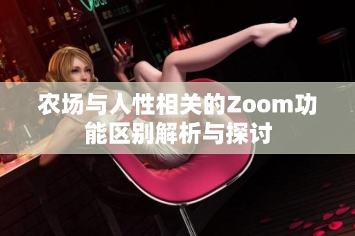 農(nóng)場與人性相關(guān)的Zoom功能區(qū)別解析與探討