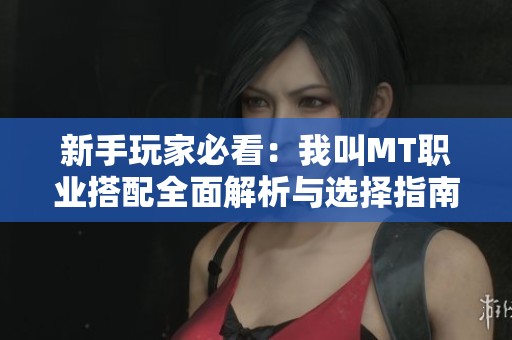 新手玩家必看：我叫MT職業(yè)搭配全面解析與選擇指南