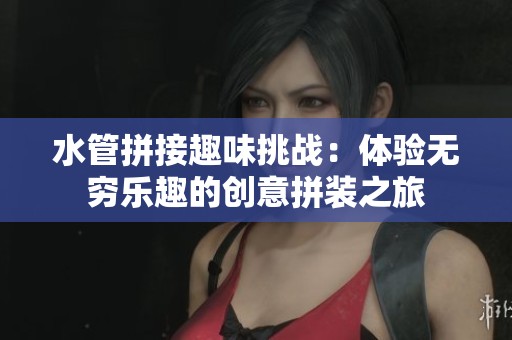 水管拼接趣味挑戰(zhàn)：體驗(yàn)無窮樂趣的創(chuàng)意拼裝之旅