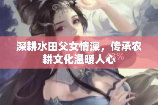 深耕水田父女情深，傳承農(nóng)耕文化溫暖人心