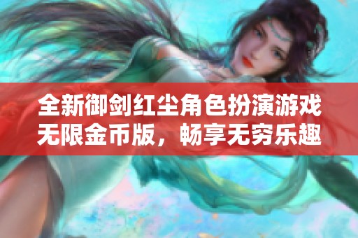 全新御劍紅塵角色扮演游戲無限金幣版，暢享無窮樂趣與冒險
