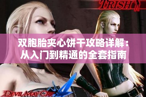 雙胞胎夾心餅干攻略詳解：從入門到精通的全套指南
