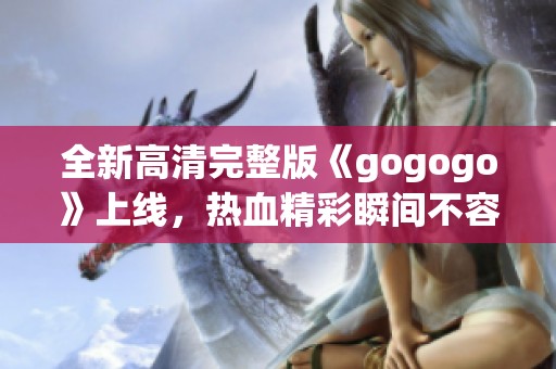 全新高清完整版《gogogo》上線，熱血精彩瞬間不容錯過