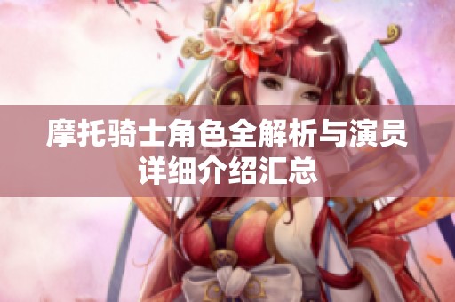 摩托騎士角色全解析與演員詳細(xì)介紹匯總