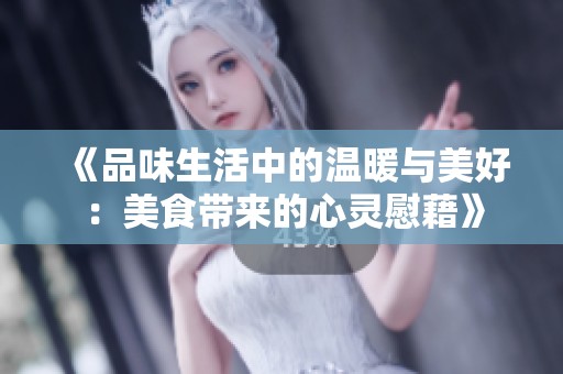 《品味生活中的溫暖與美好：美食帶來(lái)的心靈慰藉》