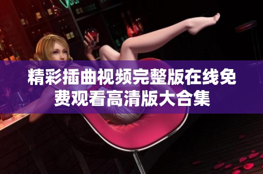精彩插曲視頻完整版在線免費(fèi)觀看高清版大合集