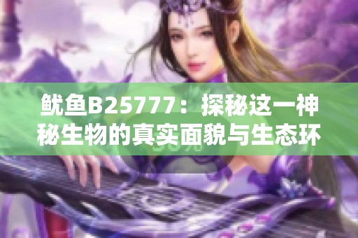 魷魚B25777：探秘這一神秘生物的真實(shí)面貌與生態(tài)環(huán)境