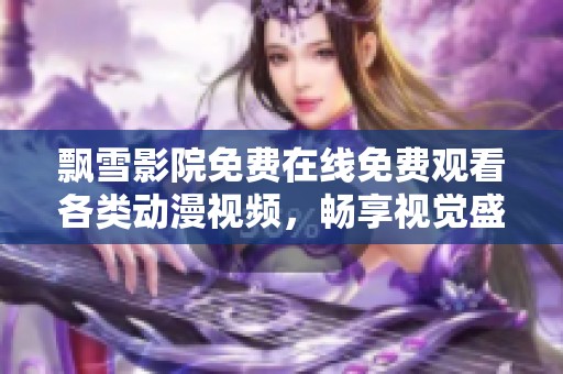 飄雪影院免費在線免費觀看各類動漫視頻，暢享視覺盛宴